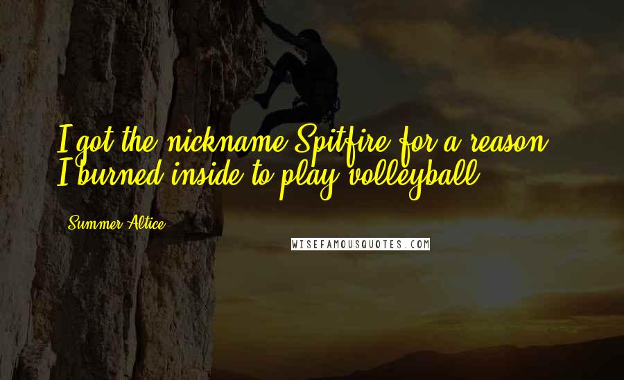 Summer Altice Quotes: I got the nickname Spitfire for a reason - I burned inside to play volleyball.