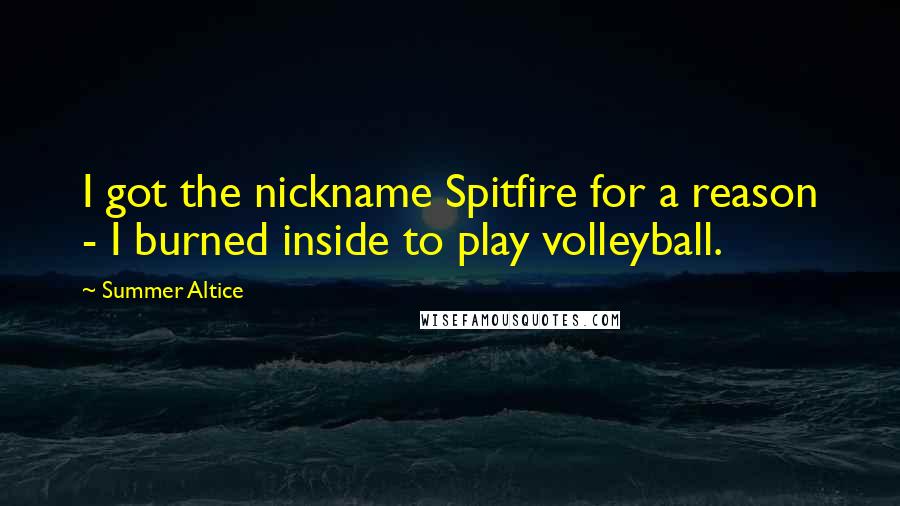 Summer Altice Quotes: I got the nickname Spitfire for a reason - I burned inside to play volleyball.