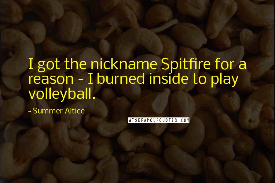 Summer Altice Quotes: I got the nickname Spitfire for a reason - I burned inside to play volleyball.