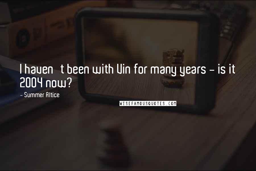Summer Altice Quotes: I haven't been with Vin for many years - is it 2004 now?