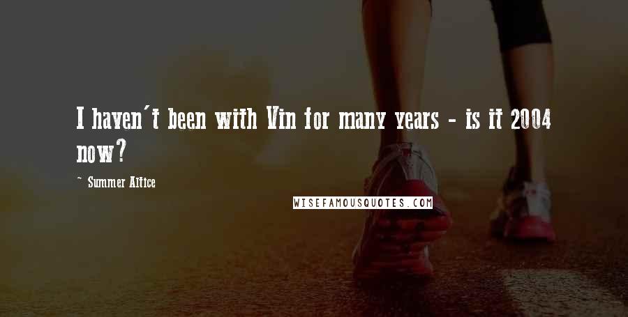 Summer Altice Quotes: I haven't been with Vin for many years - is it 2004 now?