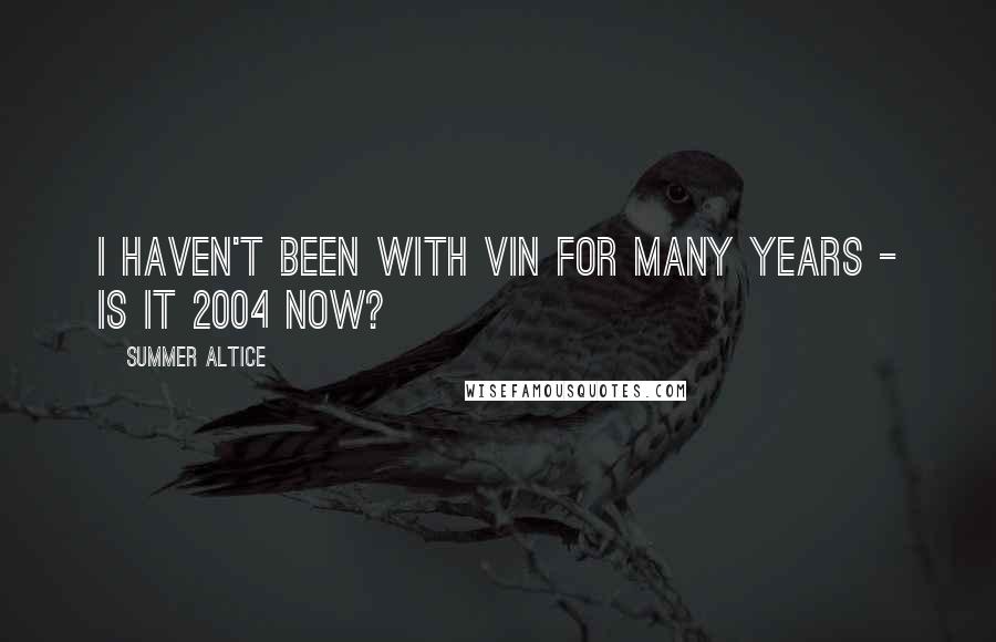 Summer Altice Quotes: I haven't been with Vin for many years - is it 2004 now?