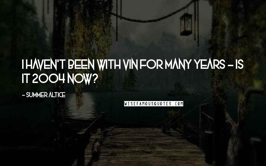 Summer Altice Quotes: I haven't been with Vin for many years - is it 2004 now?