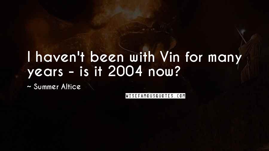Summer Altice Quotes: I haven't been with Vin for many years - is it 2004 now?