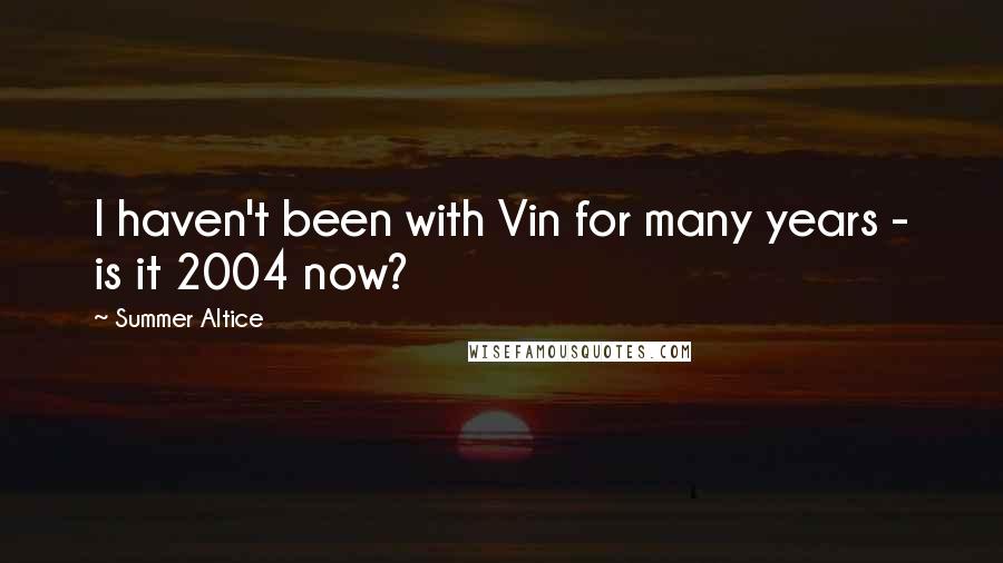 Summer Altice Quotes: I haven't been with Vin for many years - is it 2004 now?