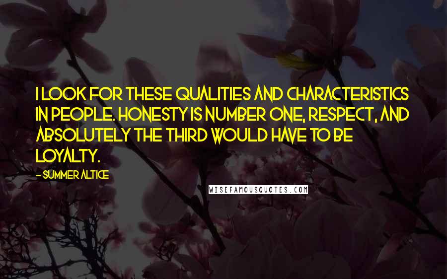 Summer Altice Quotes: I look for these qualities and characteristics in people. Honesty is number one, respect, and absolutely the third would have to be loyalty.