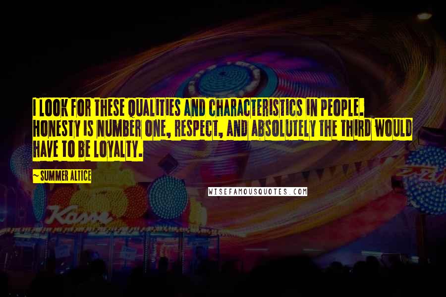 Summer Altice Quotes: I look for these qualities and characteristics in people. Honesty is number one, respect, and absolutely the third would have to be loyalty.