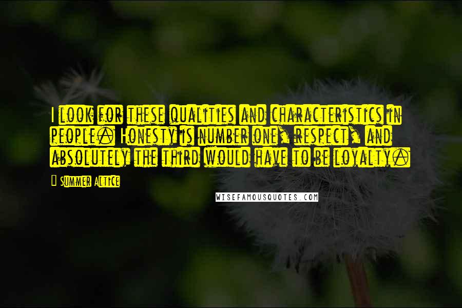 Summer Altice Quotes: I look for these qualities and characteristics in people. Honesty is number one, respect, and absolutely the third would have to be loyalty.