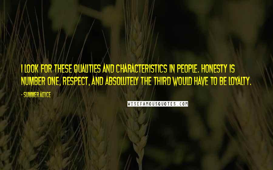 Summer Altice Quotes: I look for these qualities and characteristics in people. Honesty is number one, respect, and absolutely the third would have to be loyalty.