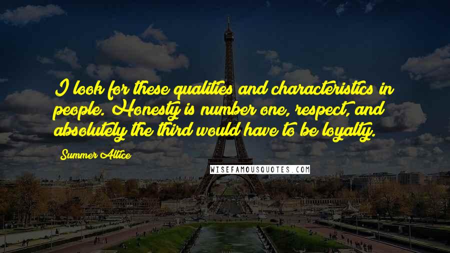 Summer Altice Quotes: I look for these qualities and characteristics in people. Honesty is number one, respect, and absolutely the third would have to be loyalty.