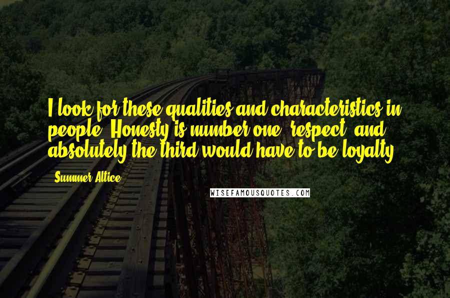 Summer Altice Quotes: I look for these qualities and characteristics in people. Honesty is number one, respect, and absolutely the third would have to be loyalty.