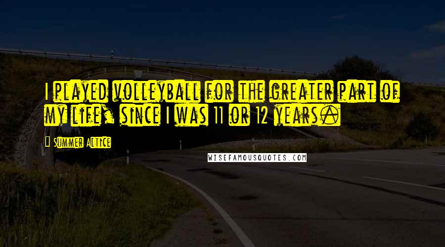 Summer Altice Quotes: I played volleyball for the greater part of my life, since I was 11 or 12 years.