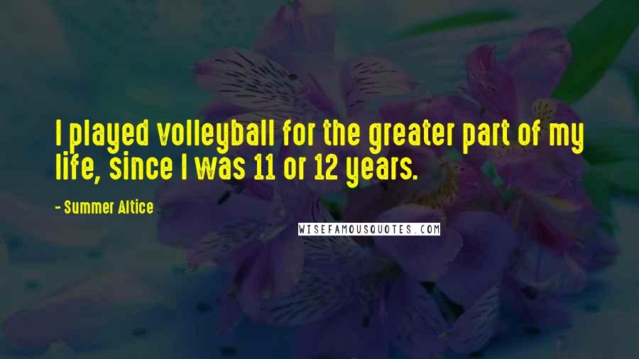 Summer Altice Quotes: I played volleyball for the greater part of my life, since I was 11 or 12 years.