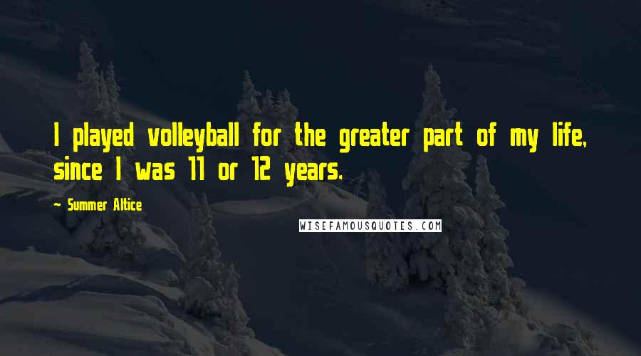 Summer Altice Quotes: I played volleyball for the greater part of my life, since I was 11 or 12 years.