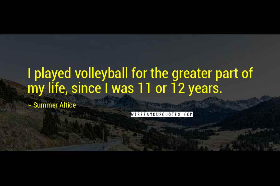 Summer Altice Quotes: I played volleyball for the greater part of my life, since I was 11 or 12 years.