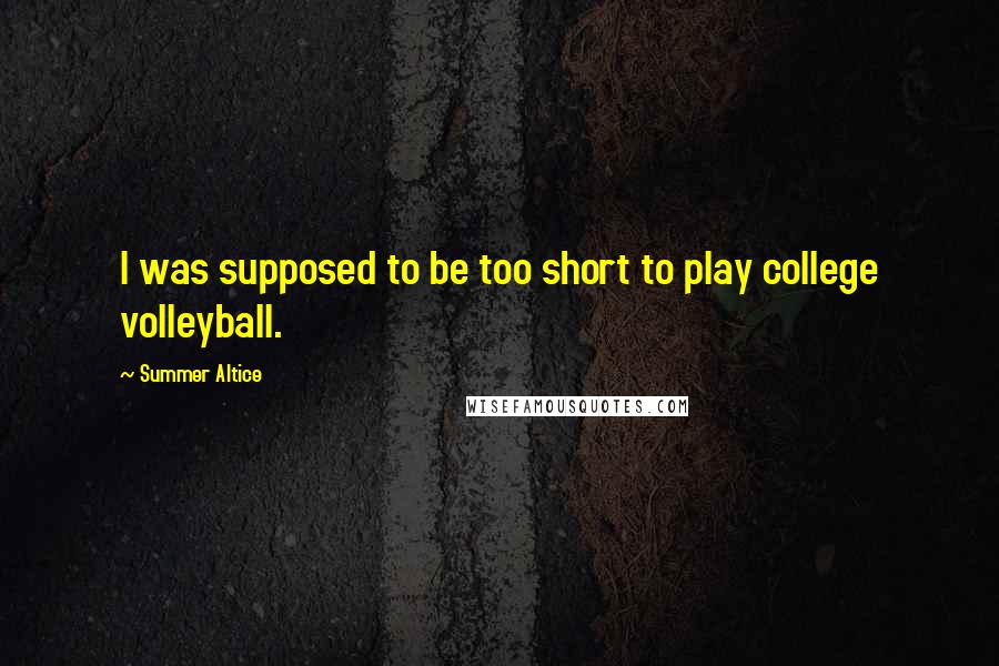 Summer Altice Quotes: I was supposed to be too short to play college volleyball.