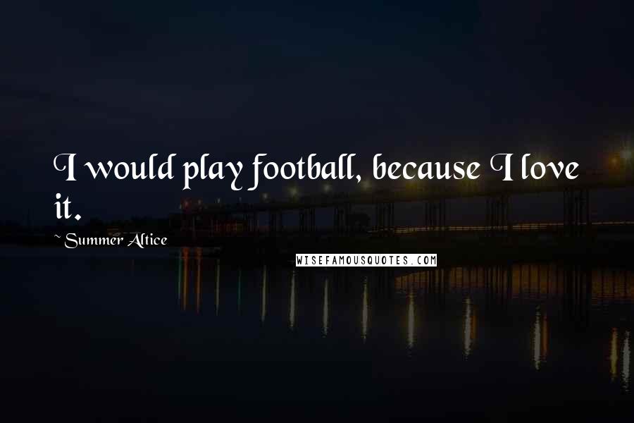 Summer Altice Quotes: I would play football, because I love it.