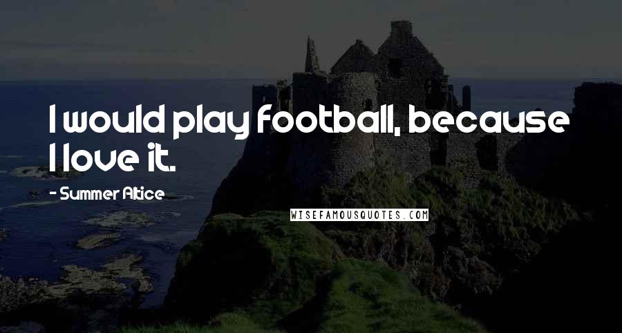 Summer Altice Quotes: I would play football, because I love it.