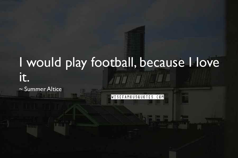 Summer Altice Quotes: I would play football, because I love it.