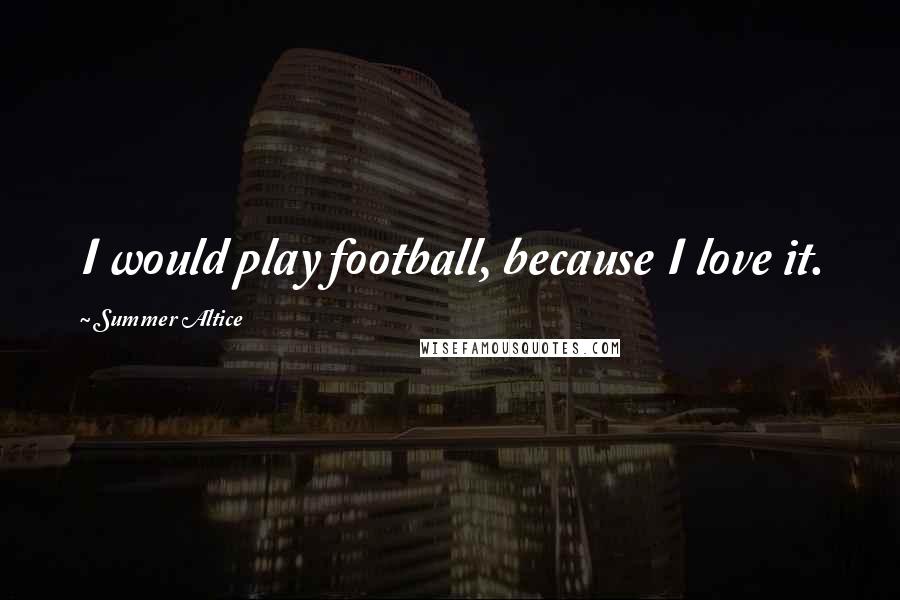 Summer Altice Quotes: I would play football, because I love it.