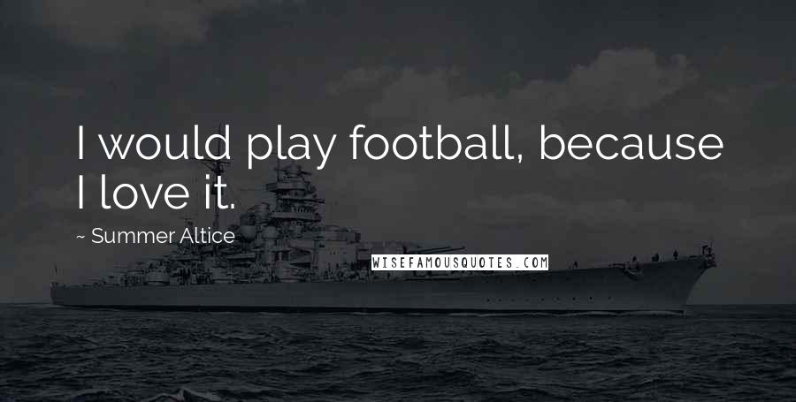 Summer Altice Quotes: I would play football, because I love it.