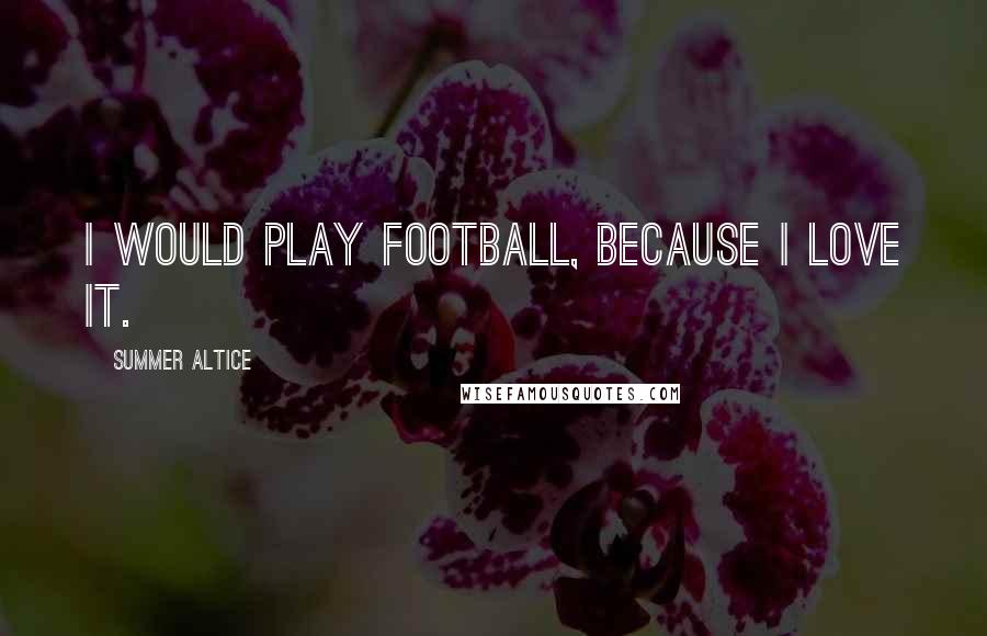 Summer Altice Quotes: I would play football, because I love it.