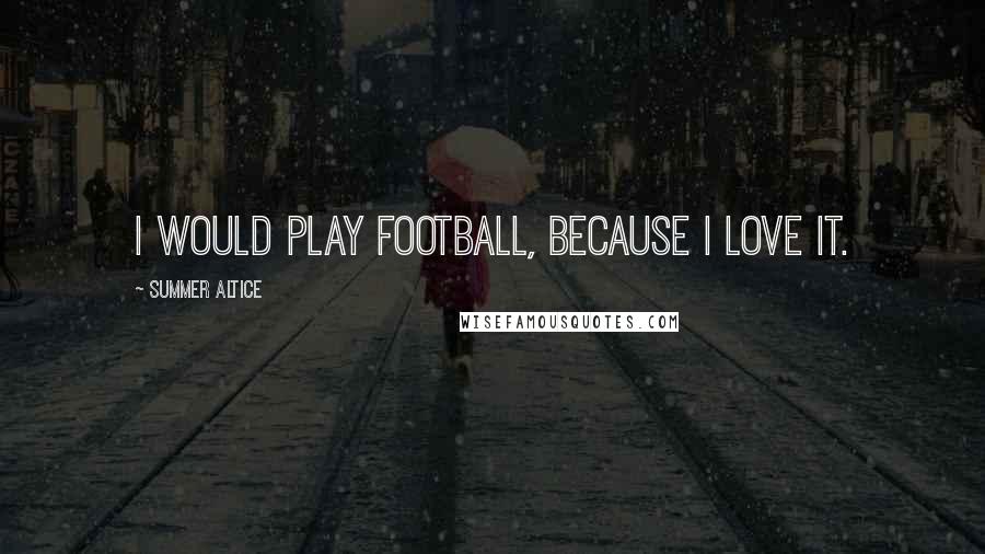 Summer Altice Quotes: I would play football, because I love it.