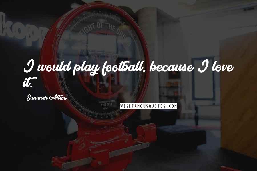 Summer Altice Quotes: I would play football, because I love it.