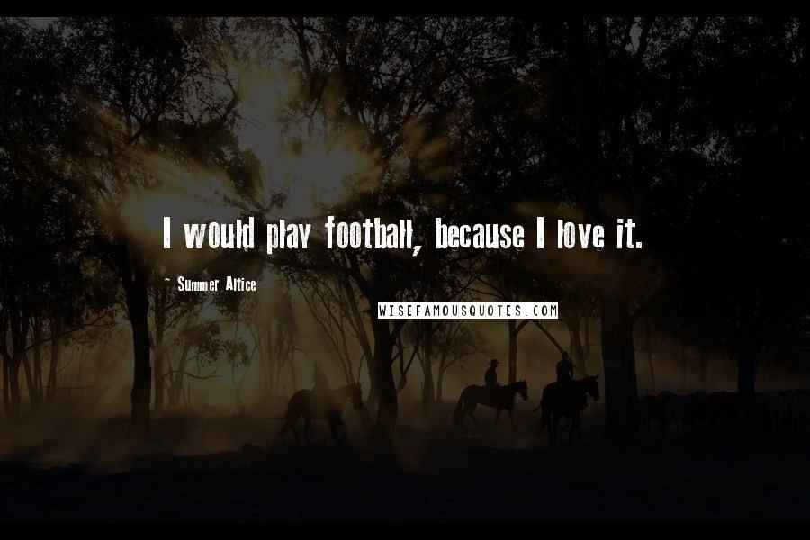 Summer Altice Quotes: I would play football, because I love it.