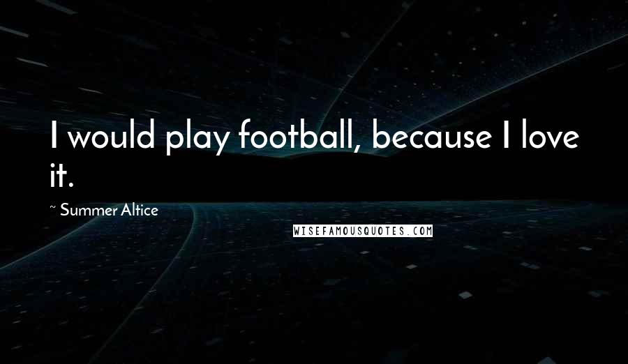 Summer Altice Quotes: I would play football, because I love it.