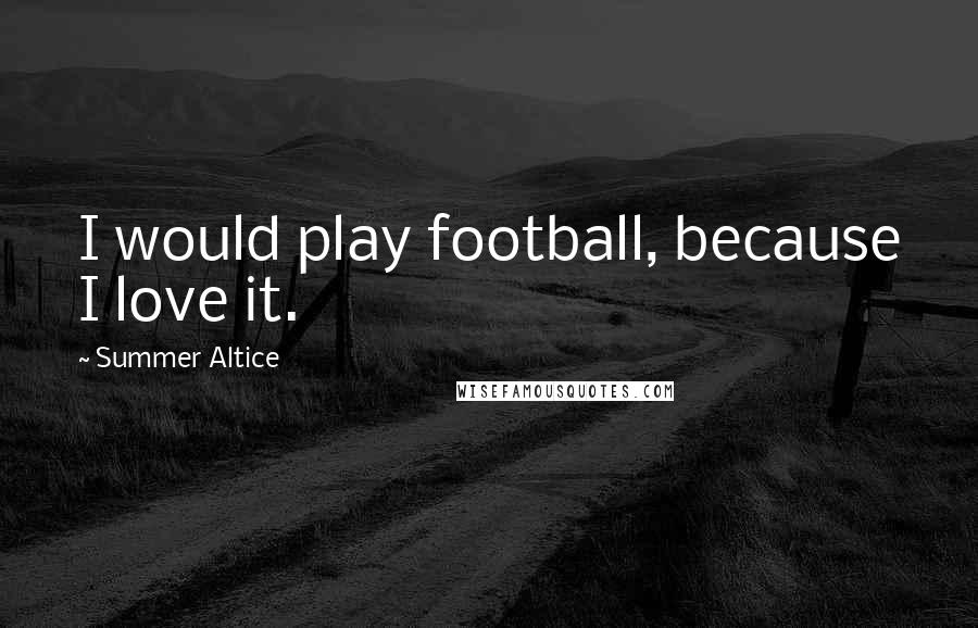 Summer Altice Quotes: I would play football, because I love it.