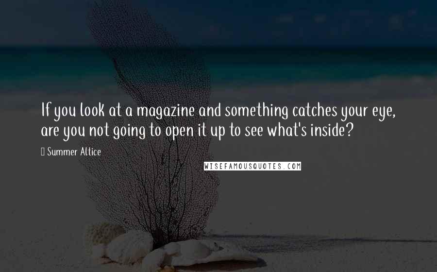 Summer Altice Quotes: If you look at a magazine and something catches your eye, are you not going to open it up to see what's inside?