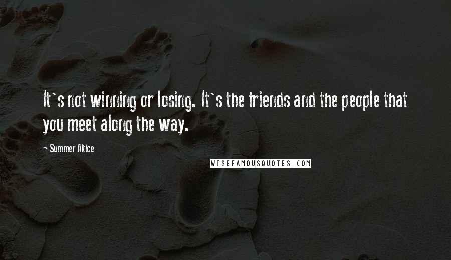 Summer Altice Quotes: It's not winning or losing. It's the friends and the people that you meet along the way.