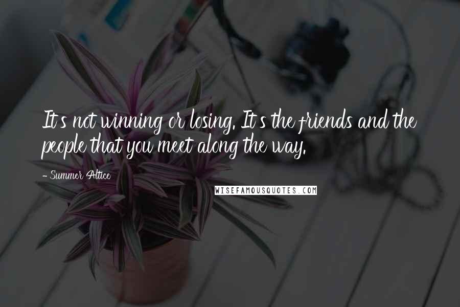 Summer Altice Quotes: It's not winning or losing. It's the friends and the people that you meet along the way.
