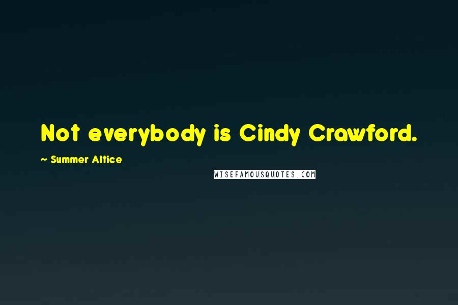 Summer Altice Quotes: Not everybody is Cindy Crawford.