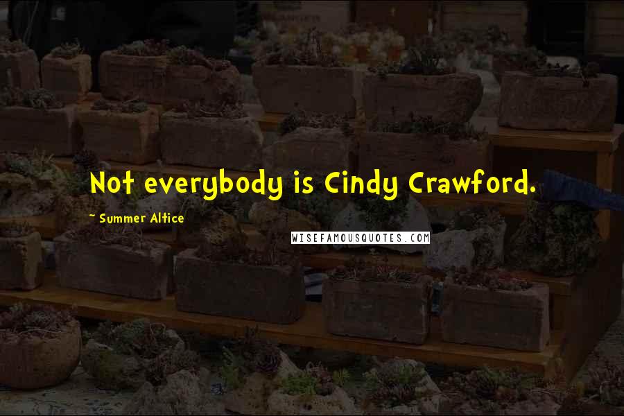 Summer Altice Quotes: Not everybody is Cindy Crawford.