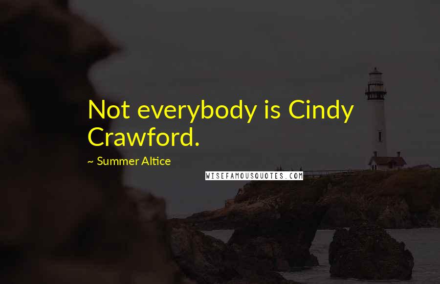 Summer Altice Quotes: Not everybody is Cindy Crawford.