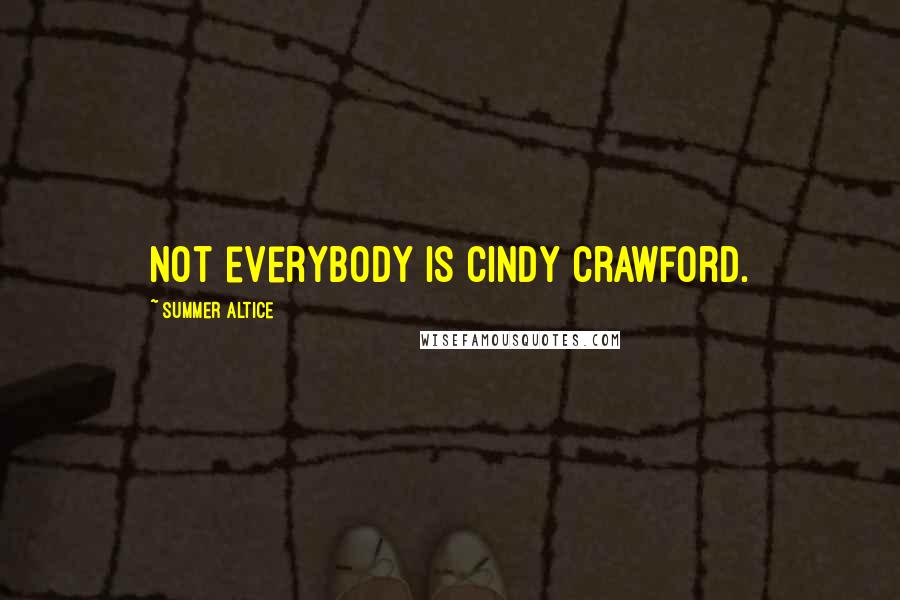Summer Altice Quotes: Not everybody is Cindy Crawford.