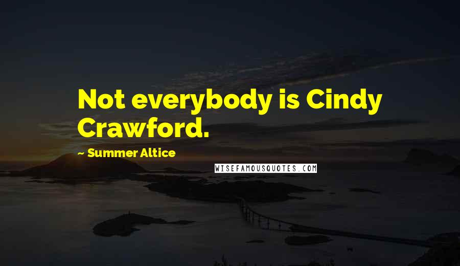 Summer Altice Quotes: Not everybody is Cindy Crawford.