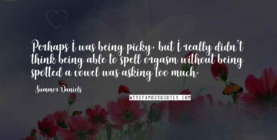 Summer Daniels Quotes: Perhaps I was being picky, but I really didn't think being able to spell orgasm without being spotted a vowel was asking too much.