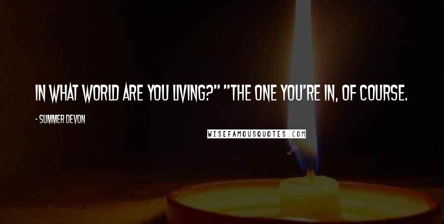 Summer Devon Quotes: In what world are you living?" "The one you're in, of course.