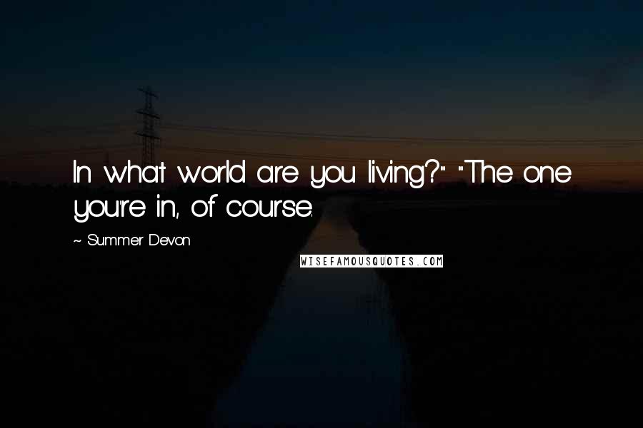 Summer Devon Quotes: In what world are you living?" "The one you're in, of course.