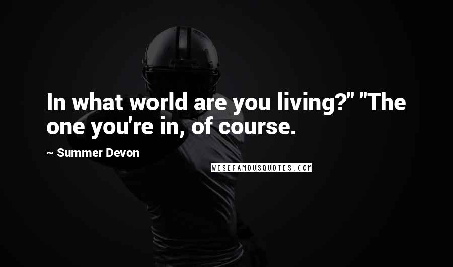 Summer Devon Quotes: In what world are you living?" "The one you're in, of course.