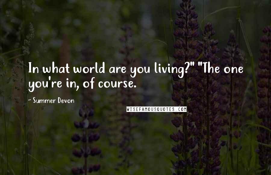 Summer Devon Quotes: In what world are you living?" "The one you're in, of course.