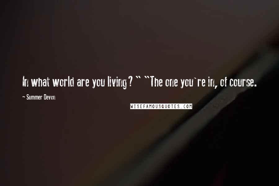 Summer Devon Quotes: In what world are you living?" "The one you're in, of course.