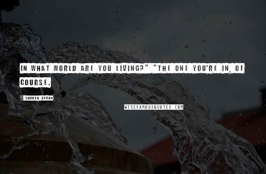 Summer Devon Quotes: In what world are you living?" "The one you're in, of course.