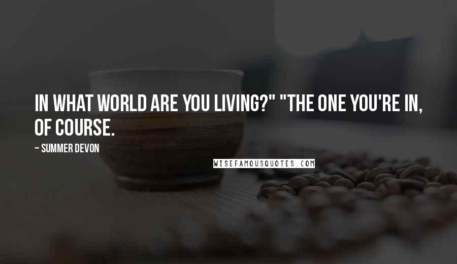 Summer Devon Quotes: In what world are you living?" "The one you're in, of course.