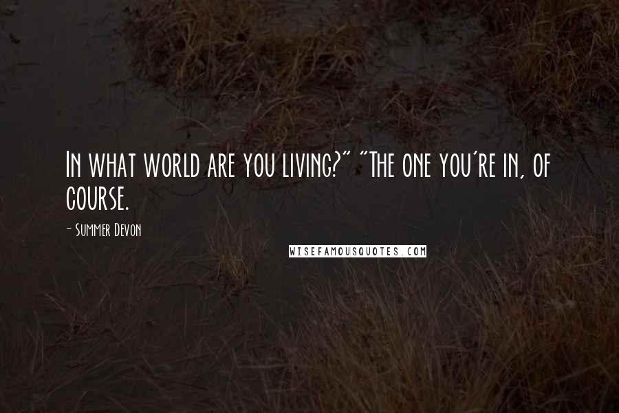 Summer Devon Quotes: In what world are you living?" "The one you're in, of course.