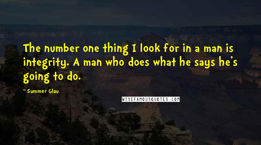 Summer Glau Quotes: The number one thing I look for in a man is integrity. A man who does what he says he's going to do.