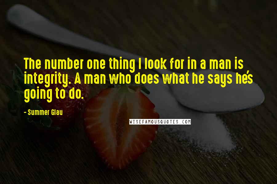 Summer Glau Quotes: The number one thing I look for in a man is integrity. A man who does what he says he's going to do.